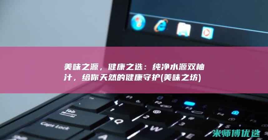美味之源，健康之选：纯净水源双柚汁，给你天然的健康守护 (美味之坊)