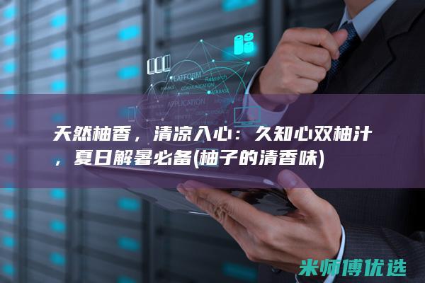 天然柚香，清凉入心：久知心双柚汁，夏日解暑必备 (柚子的清香味)