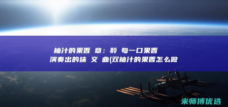 雙柚汁的果香樂章：聆聽每一口果香演奏出的味覺交響曲 (双柚汁的果香怎么做)