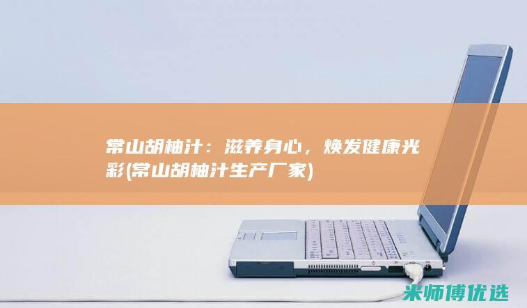常山胡柚汁：滋养身心，焕发健康光彩 (常山胡柚汁生产厂家)