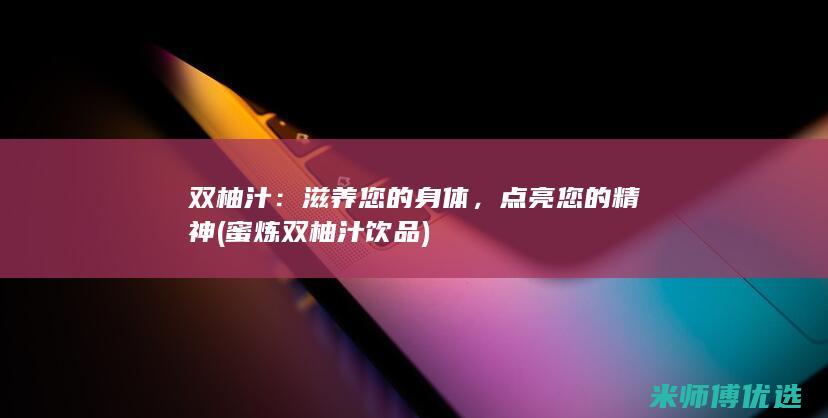 双柚汁：滋养您的身体，点亮您的精神 (蜜炼双柚汁饮品)