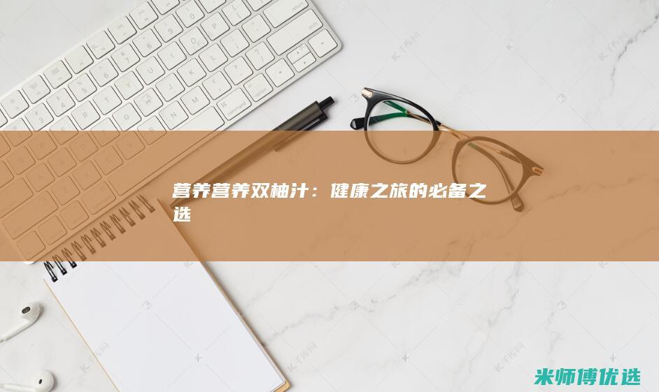 营养营养双柚汁：健康之旅的必备之选