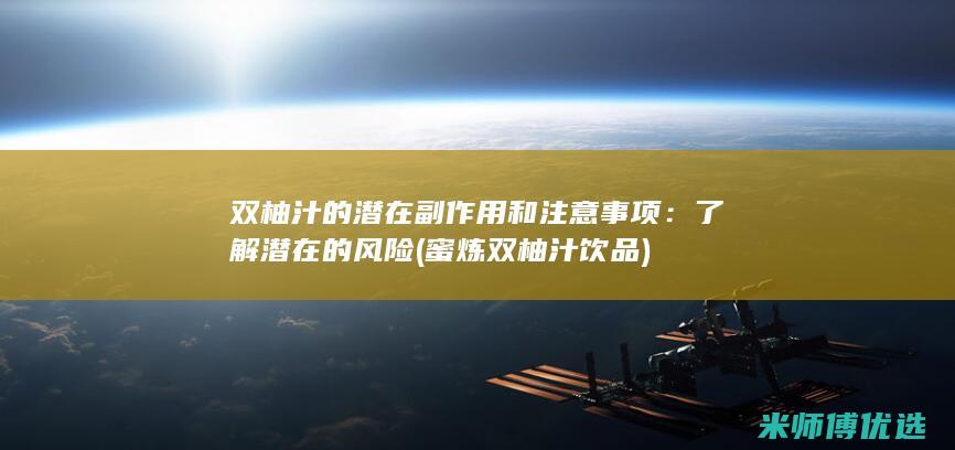 双柚汁的潜在副作用和注意事项：了解潜在的风险 (蜜炼双柚汁饮品)