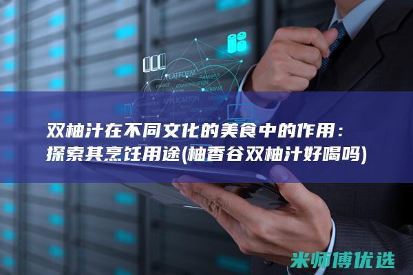 双柚汁在不同文化的美食中的作用：探索其烹饪用途 (柚香谷双柚汁好喝吗)