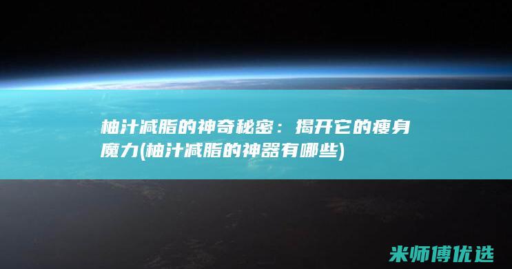 柚汁减脂的神奇秘密：揭开它的瘦身魔力 (柚汁减脂的神器有哪些)