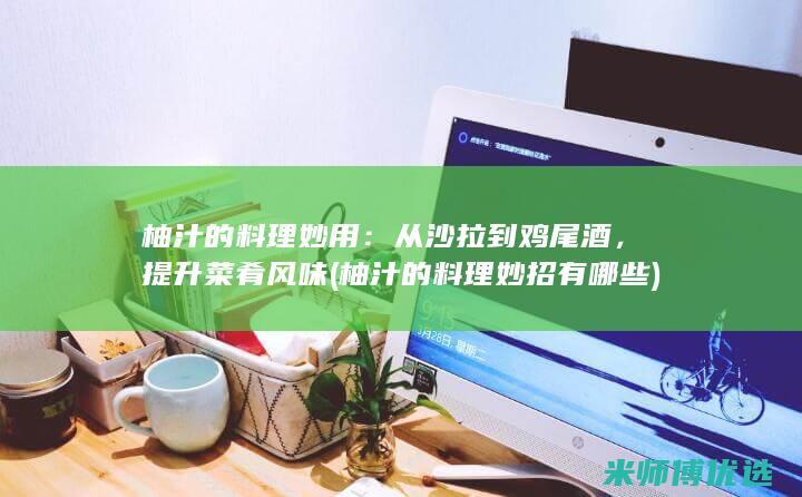 柚汁的料理妙用：从沙拉到鸡尾酒，提升菜肴风味 (柚汁的料理妙招有哪些)