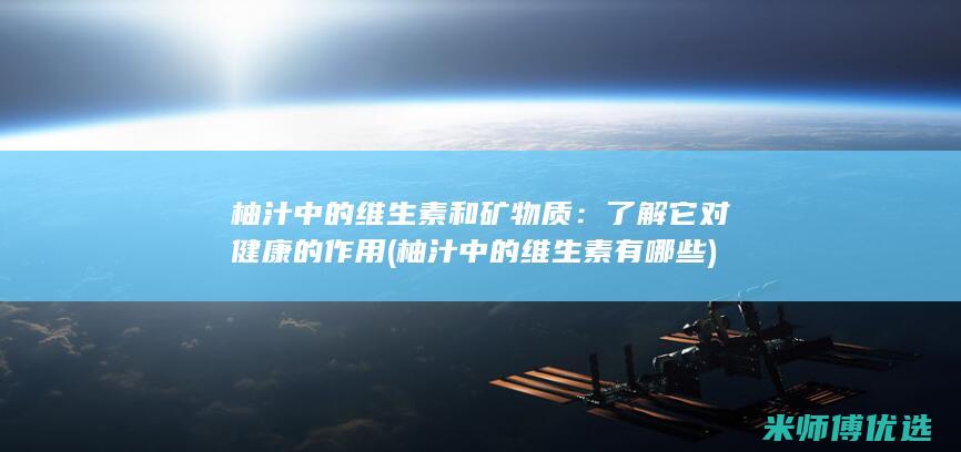 柚汁中的维生素和矿物质：了解它对健康的作用 (柚汁中的维生素有哪些)