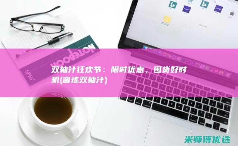 双柚汁狂欢节：限时优惠，囤货好时机 (蜜炼双柚汁)