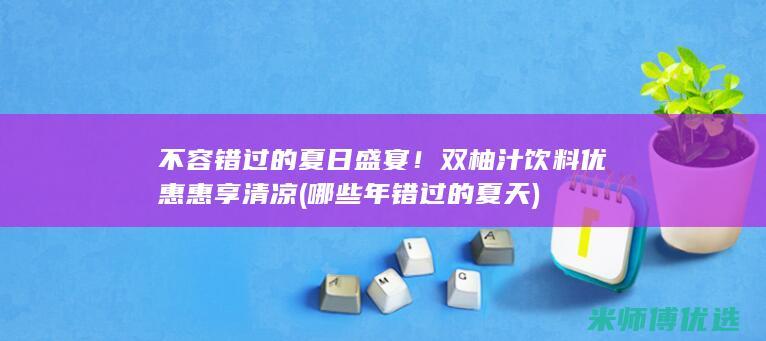 不容错过的夏日盛宴！双柚汁饮料优惠惠享清凉 (哪些年错过的夏天)