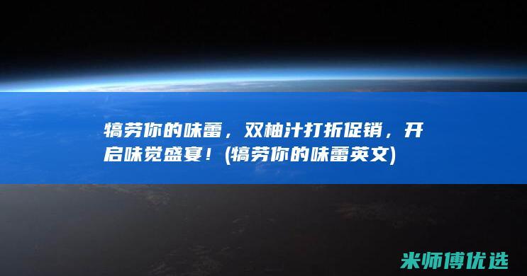 犒劳你的味蕾，双柚汁打折促销，开启味觉盛宴！ (犒劳你的味蕾英文)