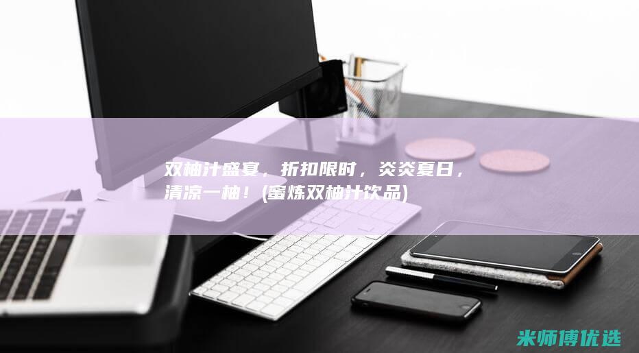 双柚汁盛宴，折扣限时，炎炎夏日，清凉一柚！ (蜜炼双柚汁饮品)