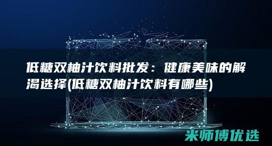 低糖双柚汁饮料批发：健康美味的解渴选择 (低糖双柚汁饮料有哪些)