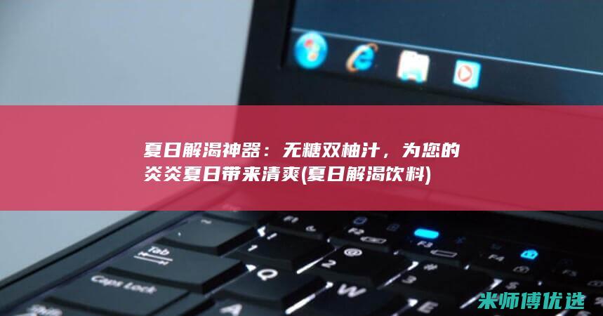 夏日解渴神器：无糖双柚汁，为您的炎炎夏日带来清爽 (夏日解渴饮料)