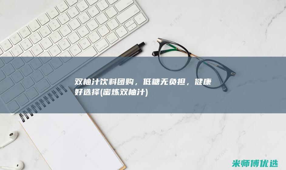 双柚汁饮料团购，低糖无负担，健康好选择 (蜜炼双柚汁)