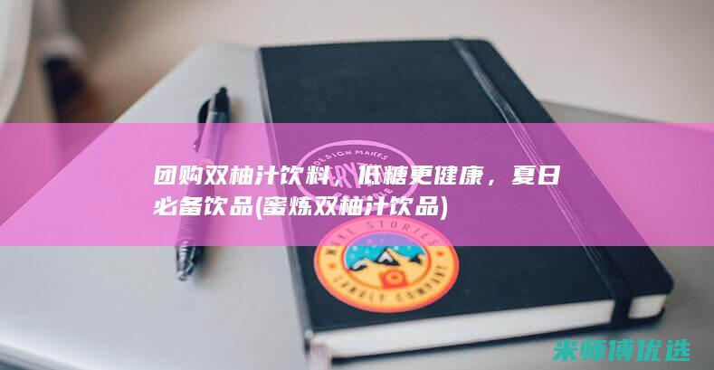 团购双柚汁饮料，低糖更健康，夏日必备饮品 (蜜炼双柚汁饮品)