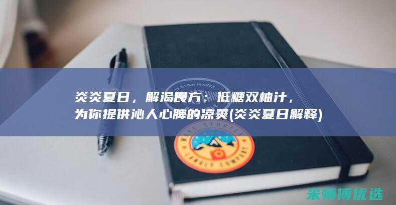 炎炎夏日，解渴良方：低糖双柚汁，为你提供沁人心脾的凉爽 (炎炎夏日解释)