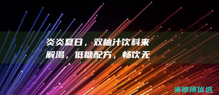 炎炎夏日，双柚汁饮料来解渴，低糖配方，畅饮无负担 (炎炎炎夏日)