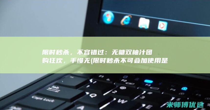 限时秒杀，不容错过：无糖双柚汁团购狂欢，手慢无 (限时秒杀不可叠加使用是什么意思)