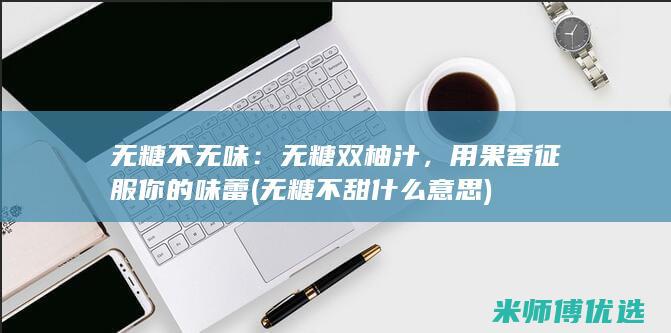 无糖不无味：无糖双柚汁，用果香征服你的味蕾 (无糖不甜什么意思)