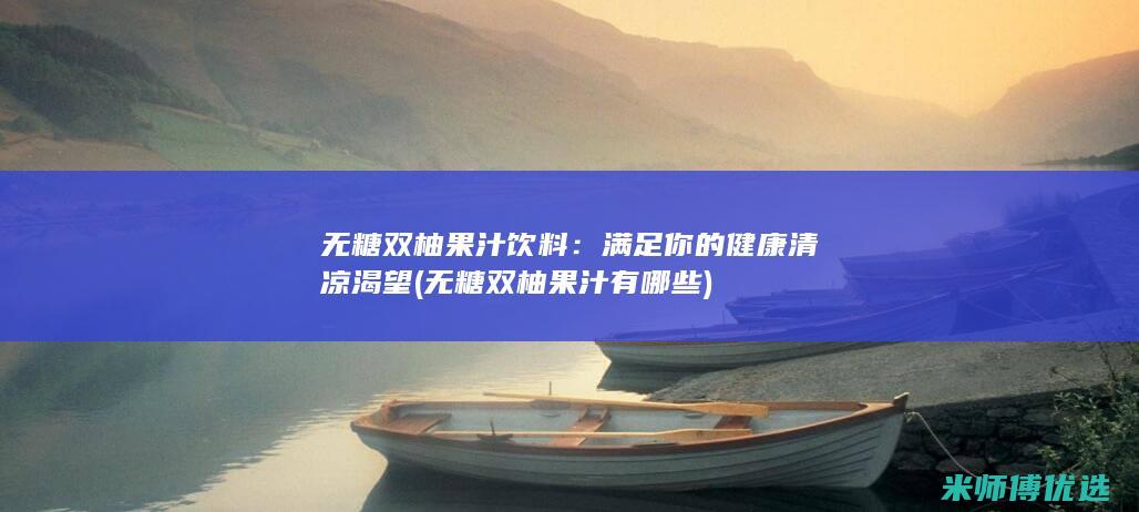 无糖双柚果汁饮料：满足你的健康清凉渴望 (无糖双柚果汁有哪些)