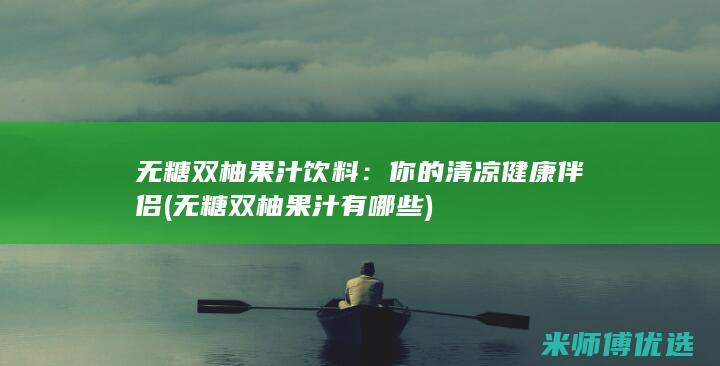 无糖双柚果汁饮料：你的清凉健康伴侣 (无糖双柚果汁有哪些)