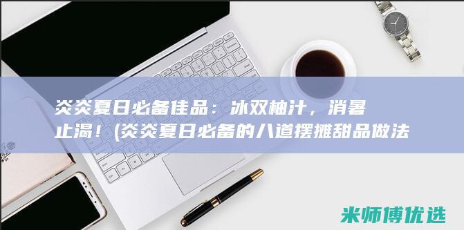 炎炎夏日必备佳品：冰双柚汁，消暑止渴！ (炎炎夏日必备的八道摆摊甜品做法)