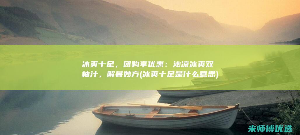 冰爽十足，团购享优惠：沁凉冰爽双柚汁，解暑妙方 (冰爽十足是什么意思)