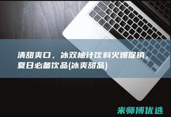 清甜爽口，冰双柚汁饮料火爆促销，夏日必备饮品 (冰爽甜品)