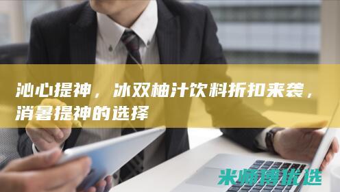 沁心提神，冰双柚汁饮料折扣来袭，消暑提神的选择