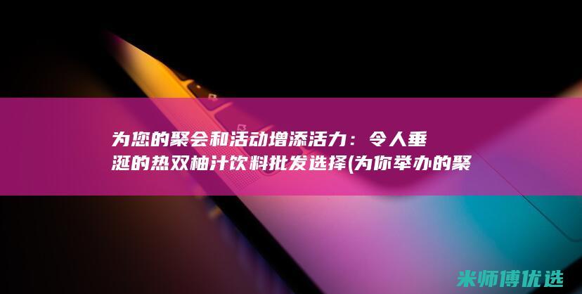 为您的聚会和活动增添活力：令人垂涎的热双柚汁饮料批发选择 (为你举办的聚会英语)