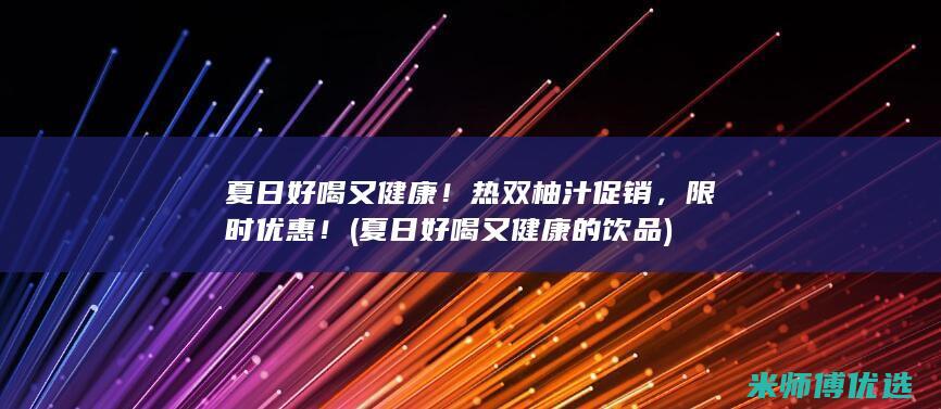 夏日好喝又健康！热双柚汁促销，限时优惠！ (夏日好喝又健康的饮品)