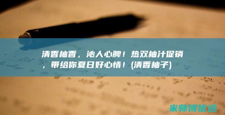 清香柚香，沁人心脾！热双柚汁促销，带给你夏日好心情！ (清香柚子)