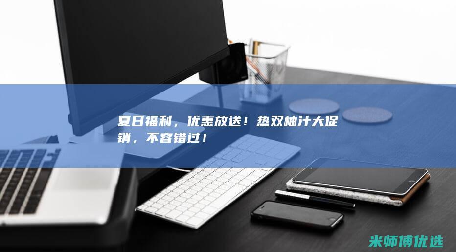 夏日福利，优惠放送！热双柚汁大促销，不容错过！