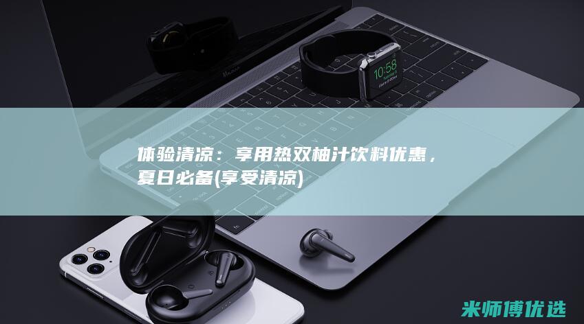 体验清凉：享用热双柚汁饮料优惠，夏日必备 (享受清凉)