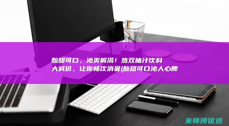 酸甜可口，沁爽解渴！热双柚汁饮料大减价，让你畅饮消暑 (酸甜可口沁人心脾的意思)