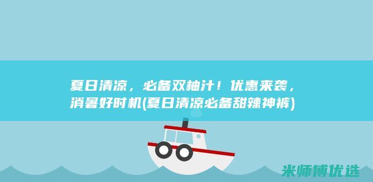 夏日清凉，必备双柚汁！优惠来袭，消暑好时机 (夏日清凉必备甜辣神裤)
