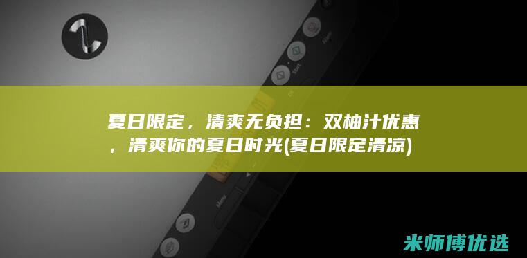 夏日限定，清爽无负担：双柚汁优惠，清爽你的夏日时光 (夏日限定清凉)