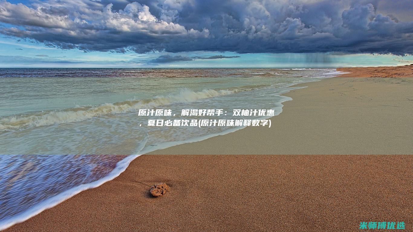 原汁原味，解渴好帮手：双柚汁优惠，夏日必备饮品 (原汁原味解释数字)