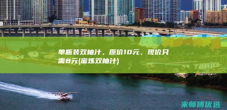单瓶装双柚汁，原价10元，现价只需8元 (蜜炼双柚汁)