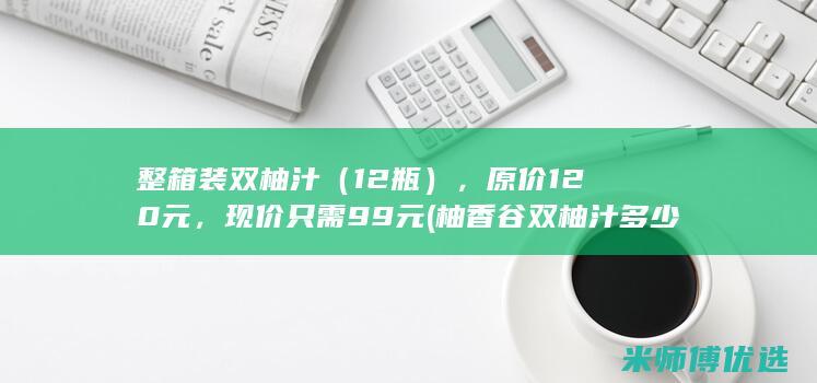 整箱装双柚汁（12瓶），原价120元，现价只需99元 (柚香谷双柚汁多少钱一瓶)