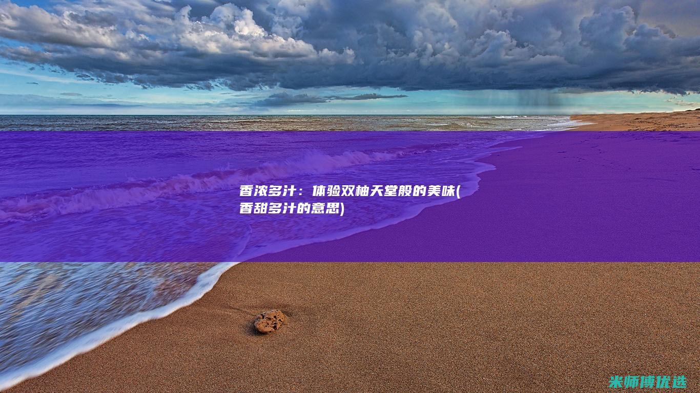 香浓多汁：体验双柚天堂般的美味 (香甜多汁的意思)