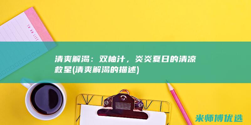清爽解渴：双柚汁，炎炎夏日的清凉救星 (清爽解渴的描述)