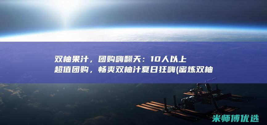 双柚果汁，团购嗨翻天：10人以上超值团购，畅爽双柚汁夏日狂嗨 (蜜炼双柚汁)