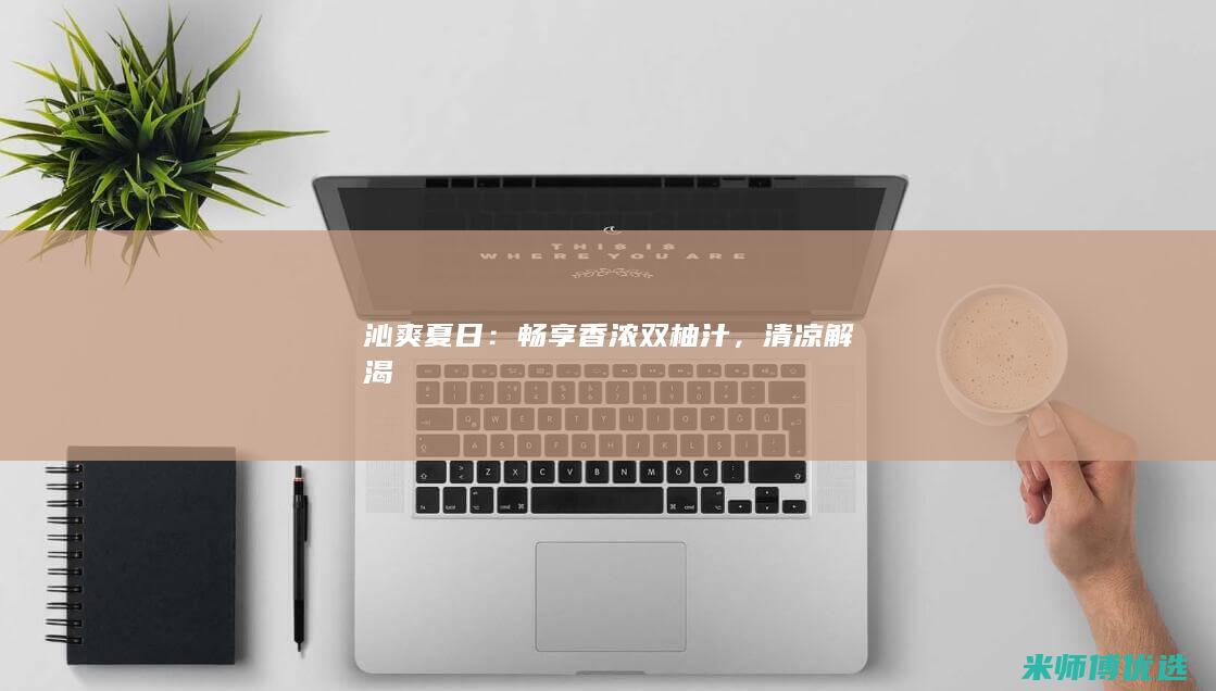 沁爽夏日：畅享香浓双柚汁，清凉解渴