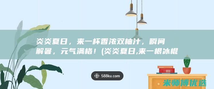 炎炎夏日，来一杯香浓双柚汁，瞬间解暑，元气满格！ (炎炎夏日,来一根冰棍清爽一夏)