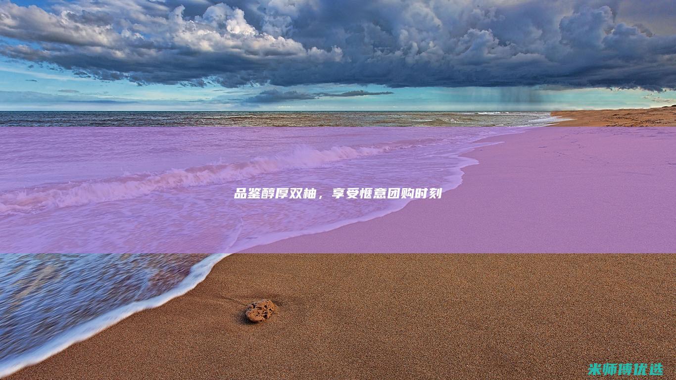 品鉴醇厚双柚，享受惬意团购时刻