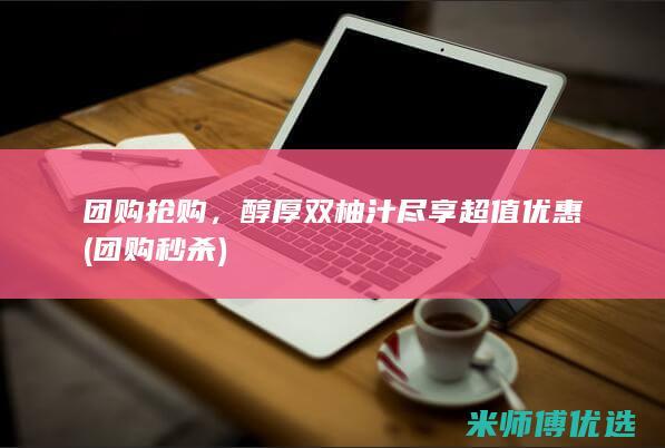 团购抢购，醇厚双柚汁尽享超值优惠 (团购秒杀)