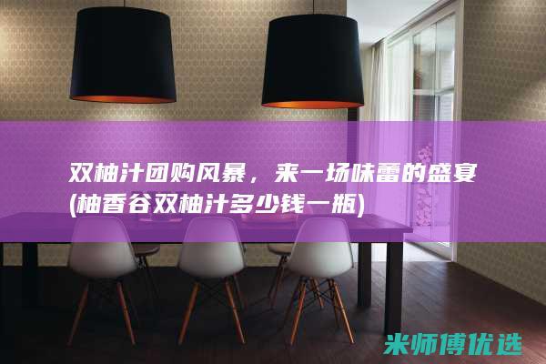 双柚汁团购风暴，来一场味蕾的盛宴 (柚香谷双柚汁多少钱一瓶)