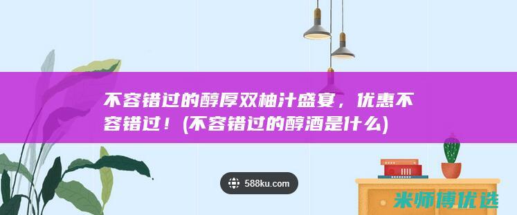 不容错过的醇厚双柚汁盛宴，优惠不容错过！ (不容错过的醇酒是什么)