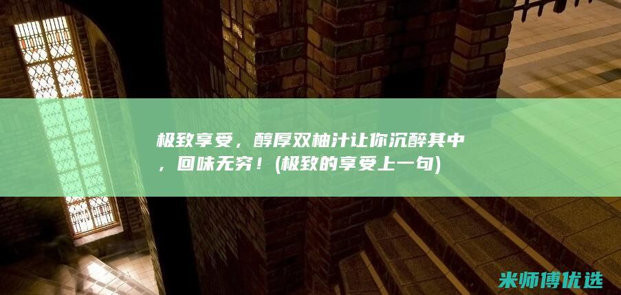 极致享受，醇厚双柚汁让你沉醉其中，回味无穷！ (极致的享受上一句)